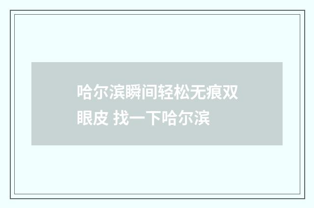 哈尔滨瞬间轻松无痕双眼皮 找一下哈尔滨