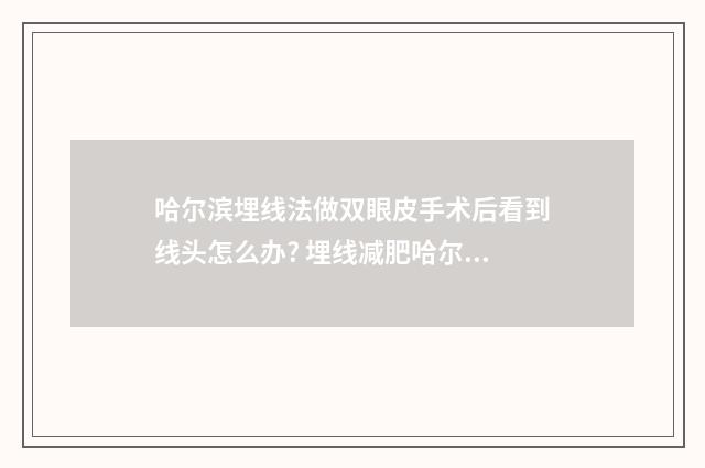 哈尔滨埋线法做双眼皮手术后看到线头怎么办? 埋线减肥哈尔滨