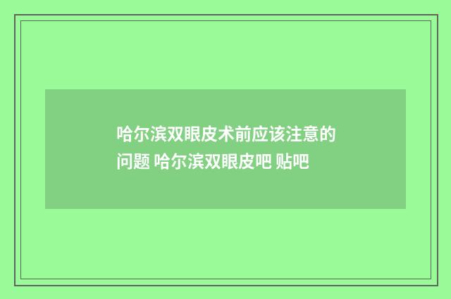哈尔滨双眼皮术前应该注意的问题 哈尔滨双眼皮吧 贴吧