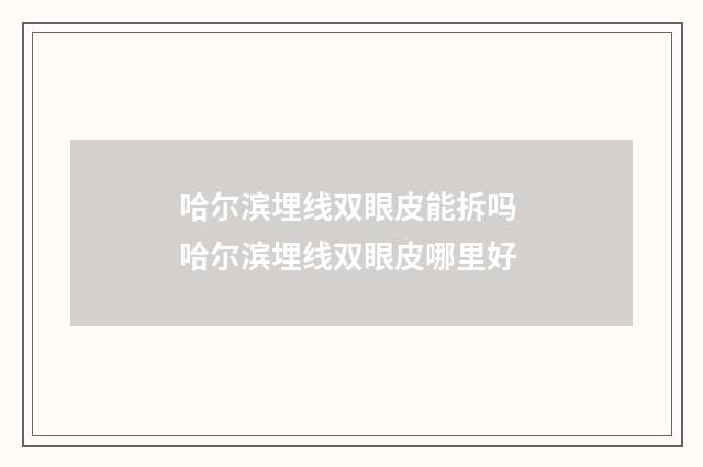哈尔滨埋线双眼皮能拆吗 哈尔滨埋线双眼皮哪里好