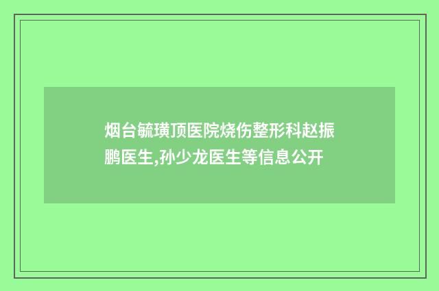 烟台毓璜顶医院烧伤整形科赵振鹏医生,孙少龙医生等信息公开