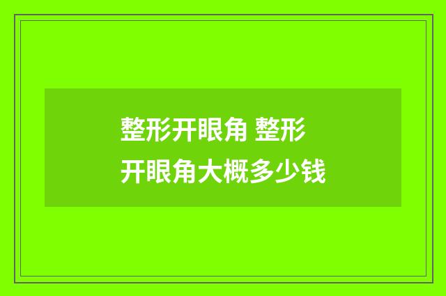 整形开眼角 整形开眼角大概多少钱