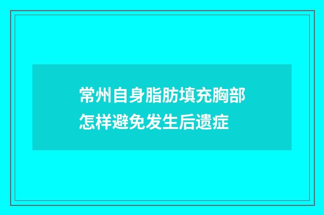 常州自身脂肪填充胸部怎样避免发生后遗症