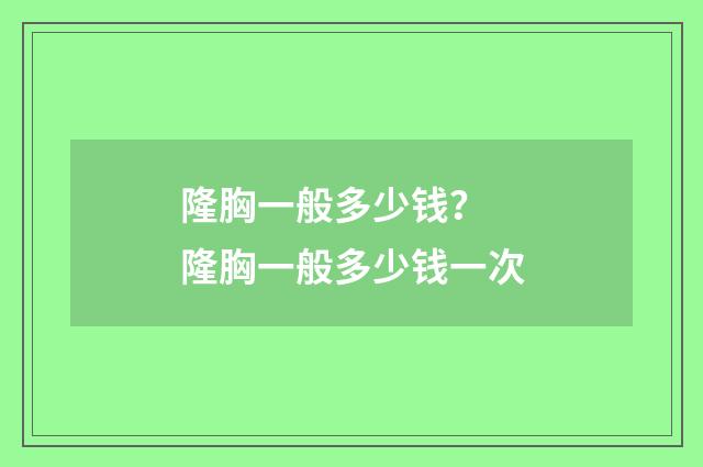 隆胸一般多少钱？ 隆胸一般多少钱一次