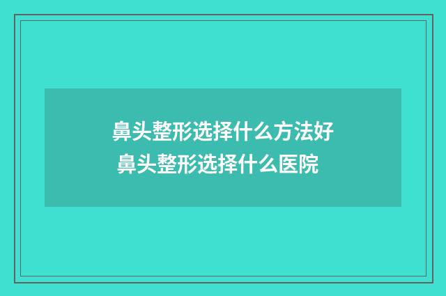 鼻头整形选择什么方法好 鼻头整形选择什么医院