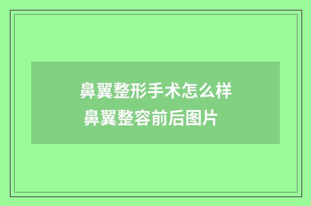 鼻翼整形手术怎么样 鼻翼整容前后图片