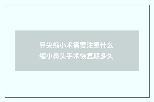 鼻尖缩小术需要注意什么 缩小鼻头手术恢复期多久