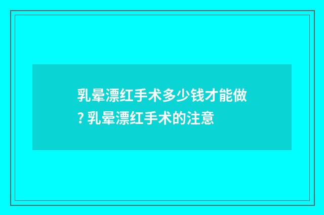 乳晕漂红手术多少钱才能做? 乳晕漂红手术的注意