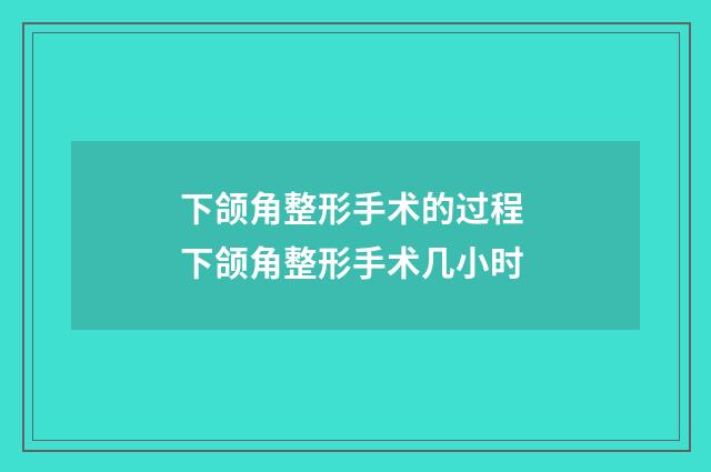 下颌角整形手术的过程 下颌角整形手术几小时