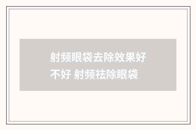 射频眼袋去除效果好不好 射频祛除眼袋