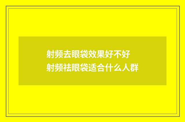射频去眼袋效果好不好 射频祛眼袋适合什么人群