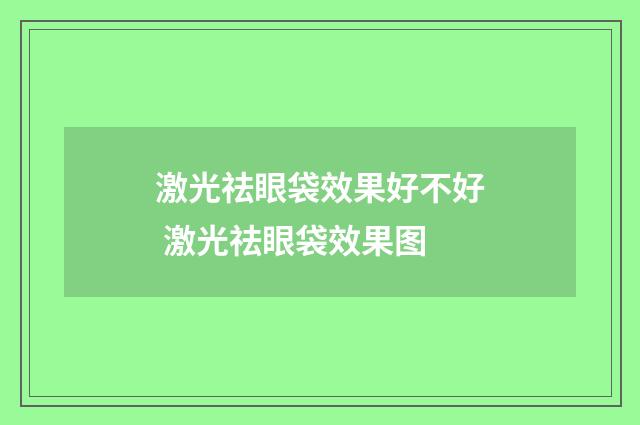 激光祛眼袋效果好不好 激光祛眼袋效果图