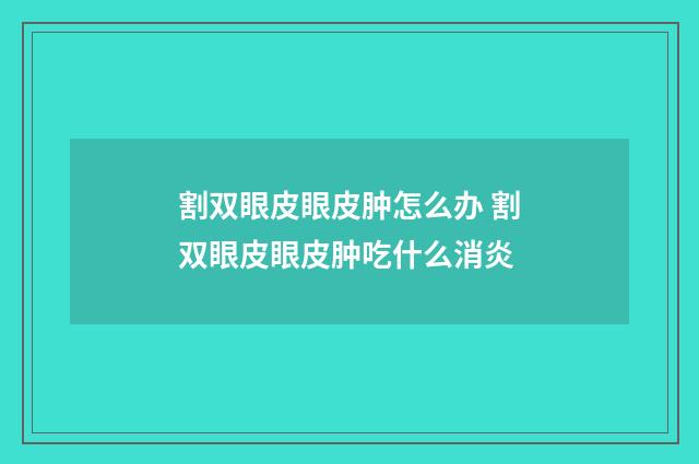 割双眼皮眼皮肿怎么办 割双眼皮眼皮肿吃什么消炎