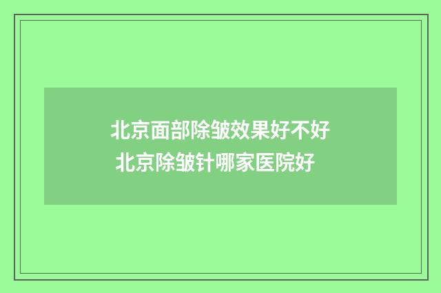 北京面部除皱效果好不好 北京除皱针哪家医院好