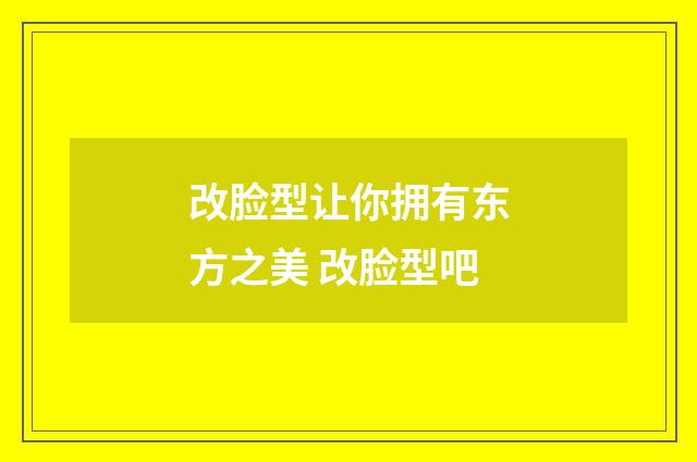 改脸型让你拥有东方之美 改脸型吧