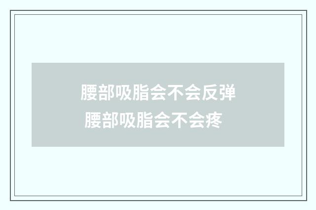 腰部吸脂会不会反弹 腰部吸脂会不会疼