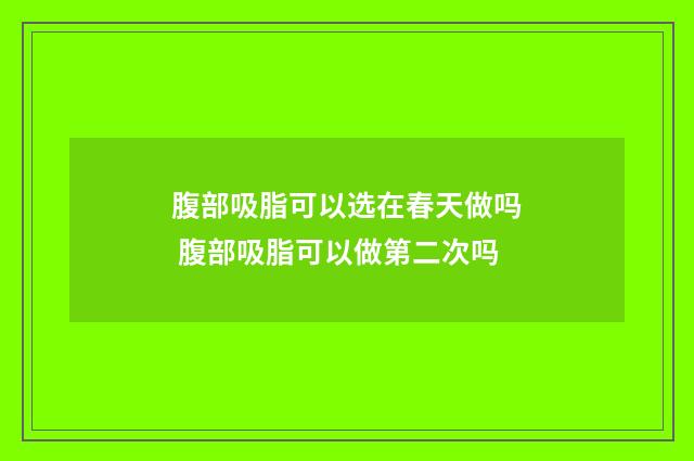 腹部吸脂可以选在春天做吗 腹部吸脂可以做第二次吗