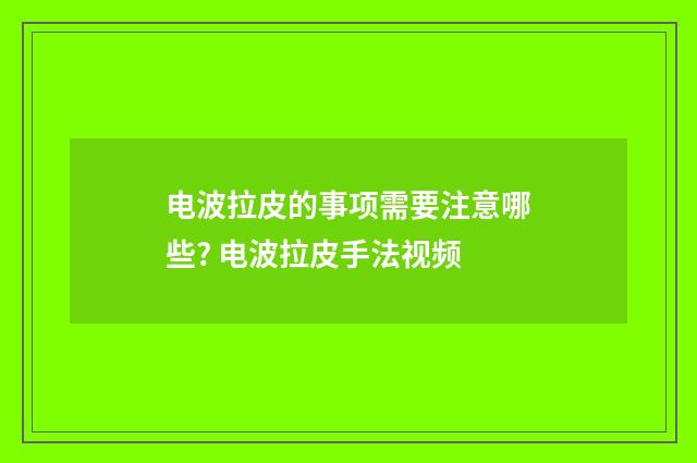 电波拉皮的事项需要注意哪些? 电波拉皮手法视频