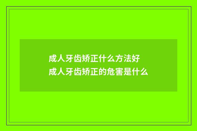 成人牙齿矫正什么方法好 成人牙齿矫正的危害是什么