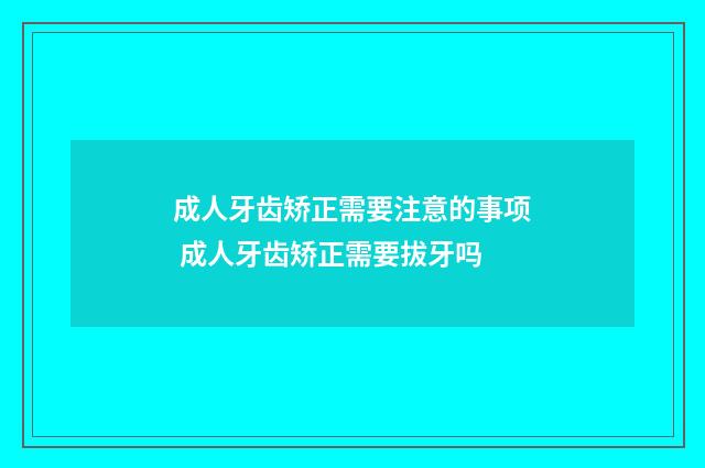 成人牙齿矫正需要注意的事项 成人牙齿矫正需要拔牙吗