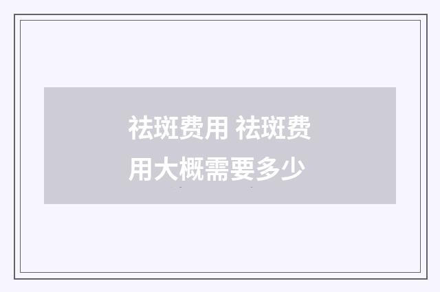 祛斑费用 祛斑费用大概需要多少