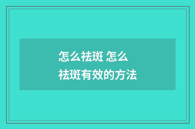 怎么祛斑 怎么祛斑有效的方法
