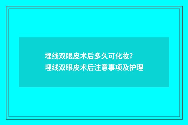 埋线双眼皮术后多久可化妆? 埋线双眼皮术后注意事项及护理