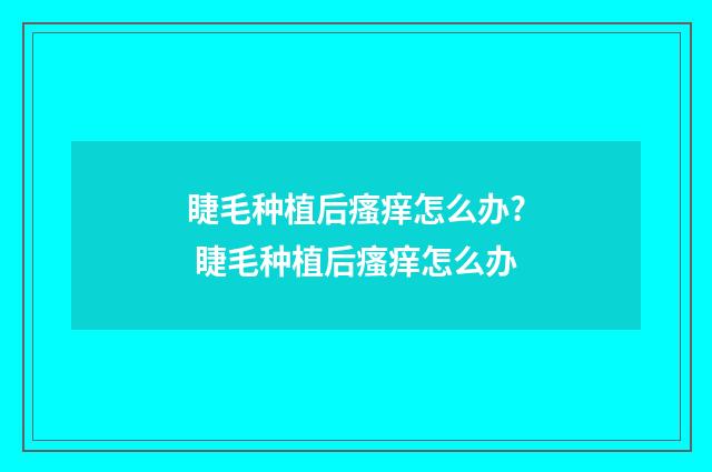 睫毛种植后瘙痒怎么办? 睫毛种植后瘙痒怎么办