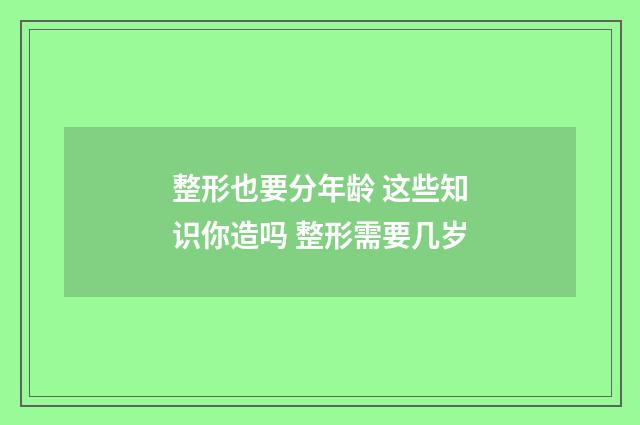 整形也要分年龄 这些知识你造吗 整形需要几岁