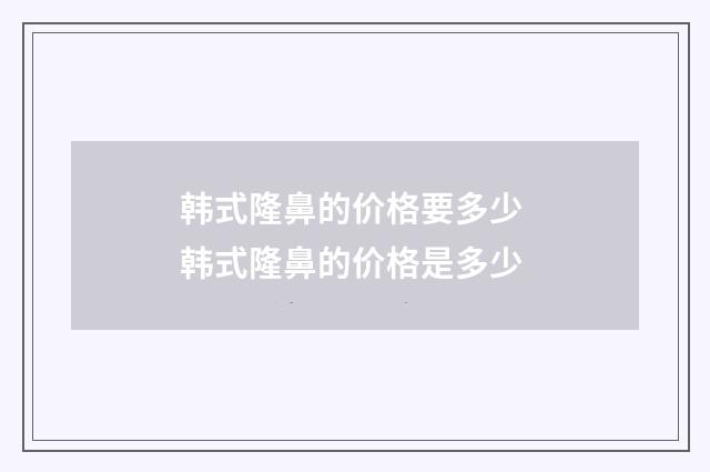 韩式隆鼻的价格要多少 韩式隆鼻的价格是多少