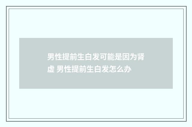 男性提前生白发可能是因为肾虚 男性提前生白发怎么办