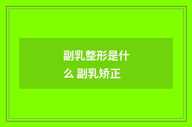 副乳整形是什么 副乳矫正