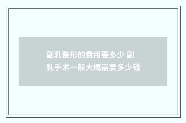 副乳整形的费用要多少 副乳手术一般大概需要多少钱