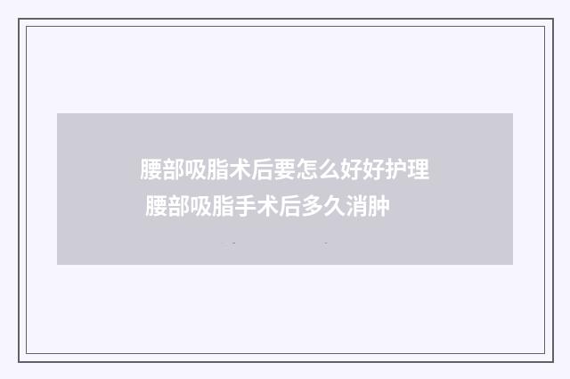 腰部吸脂术后要怎么好好护理 腰部吸脂手术后多久消肿