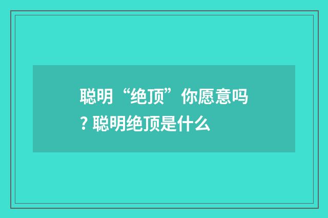 聪明“绝顶”你愿意吗? 聪明绝顶是什么