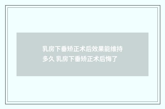 乳房下垂矫正术后效果能维持多久 乳房下垂矫正术后悔了
