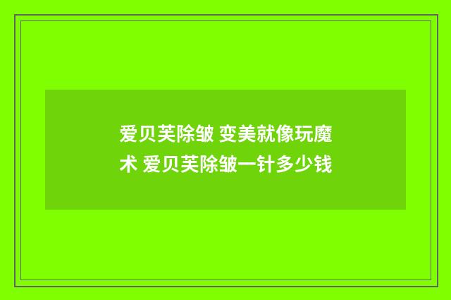 爱贝芙除皱 变美就像玩魔术 爱贝芙除皱一针多少钱