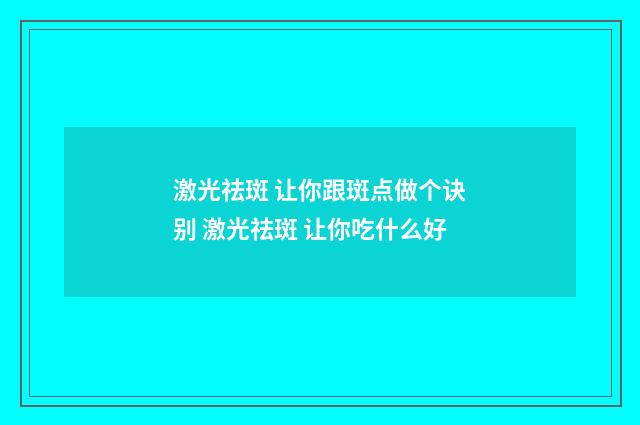 激光祛斑 让你跟斑点做个诀别 激光祛斑 让你吃什么好