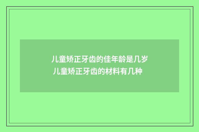 儿童矫正牙齿的佳年龄是几岁 儿童矫正牙齿的材料有几种