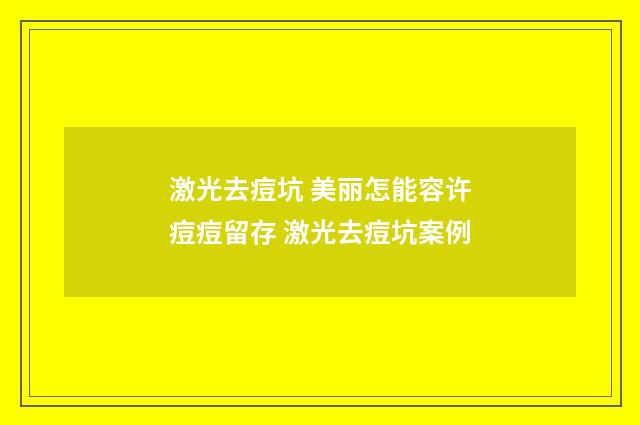 激光去痘坑 美丽怎能容许痘痘留存 激光去痘坑案例