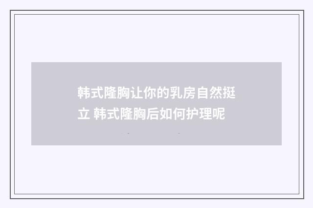韩式隆胸让你的乳房自然挺立 韩式隆胸后如何护理呢