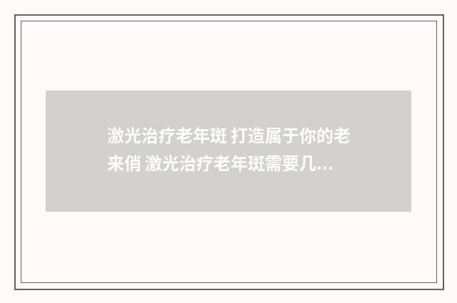激光治疗老年斑 打造属于你的老来俏 激光治疗老年斑需要几次