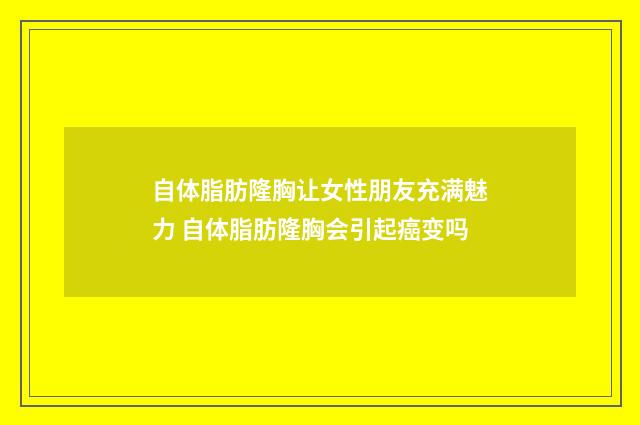 自体脂肪隆胸让女性朋友充满魅力 自体脂肪隆胸会引起癌变吗