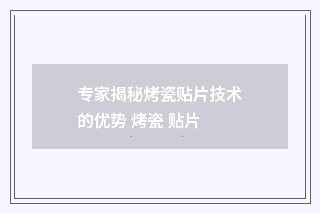专家揭秘烤瓷贴片技术的优势 烤瓷 贴片