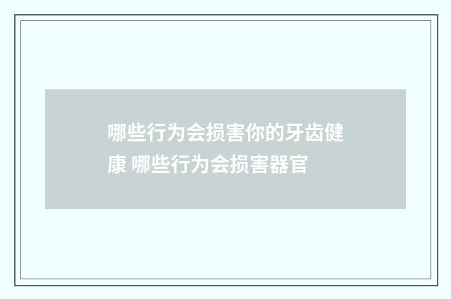 哪些行为会损害你的牙齿健康 哪些行为会损害器官