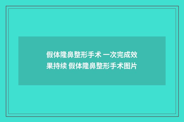 假体隆鼻整形手术 一次完成效果持续 假体隆鼻整形手术图片