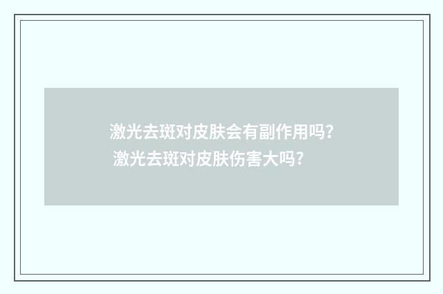 激光去斑对皮肤会有副作用吗？ 激光去斑对皮肤伤害大吗?