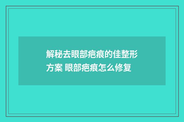 解秘去眼部疤痕的佳整形方案 眼部疤痕怎么修复