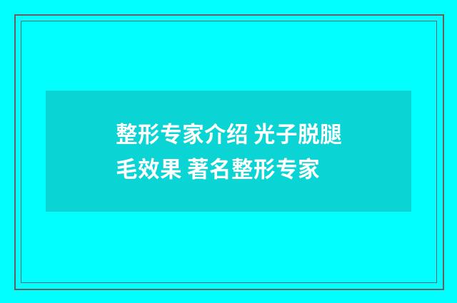 整形专家介绍 光子脱腿毛效果 著名整形专家