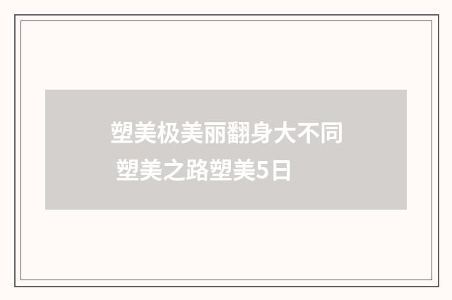 塑美极美丽翻身大不同 塑美之路塑美5日